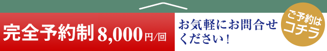 完全予約制8,000円／回　ご予約はコチラ